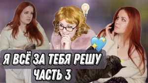 Я всё за тебя решу!!! Часть 3