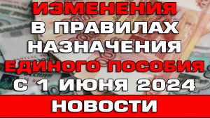 Изменения в правилах назначения Единого пособия с 1 июня 2024 Новости