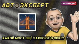 КАКОЙ МОСТ ЕЩЁ ЗАКРОЮТ В ОРКЕ? | АвтоЭксперт | Эфир 29.04.2022