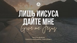 Лишь Иисуса дайте мне / Give me Jesus / Наталья Доценко / Краеугольный камень