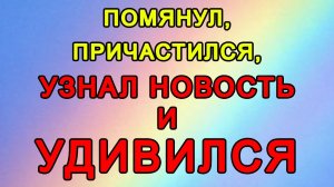 Помянул, причастился, узнал новость и удивился