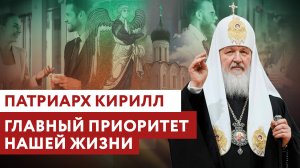 ПАТРИАРХ КИРИЛЛ: ГЛАВНЫЙ ПРИОРИТЕТ НАШЕЙ ЖИЗНИ