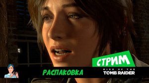 Rise of the Tomb Raider (стрим) распаковка с Ларой Крофт