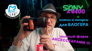 Sony a6400 для блогера. Плюсы и минусы. Фарш аксессуарами.