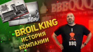 История канадской компании Broil King - магазин грилей BBBQQQ.ru