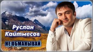 Руслан Кайтмесов – Не обманывай | Шансон Юга