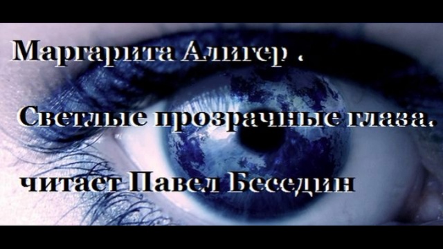 Маргарита Алигер . Светлые прозрачные глаза. читает Павел Беседин