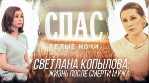 БЕЛЫЕ НОЧИ НА СПАСЕ. СВЕТЛАНА КОПЫЛОВА: ЖИЗНЬ ПОСЛЕ СМЕРТИ МУЖА