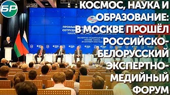 Космос, наука и образование: в Москве прошёл российско-белорусский экспертно-медийный форум