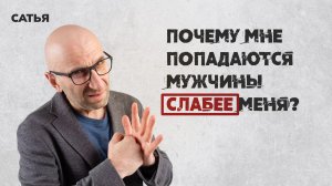 Сатья. Почему мне попадаются слабые мужчины.