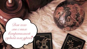 Таро расклад. Для чего мы с ним встретились: судьба или урок? ?