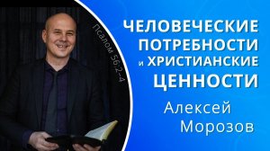 Человеческие потребности и христианские ценности — Алексей Морозов (проповедь)