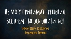 Не могу принимать решения. Всё время боюсь ошибиться. Прямой эфир с психологом Александром Ткаченко