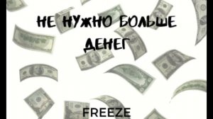 FREEZE-НЕ НУЖНО БОЛЬШЕ ДЕНЕГ(ПРЕМЬЕРА)