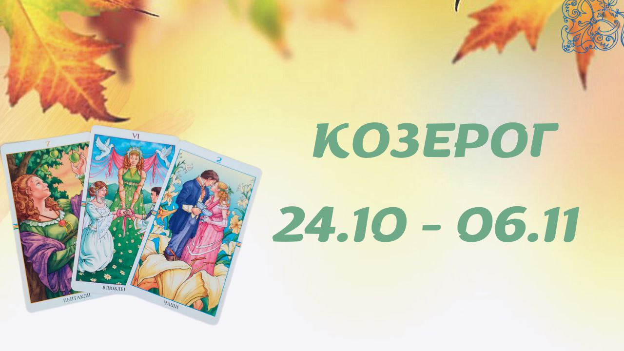 КОЗЕРОГ ТАРО ПРОГНОЗ С 24.10-06.11.2022