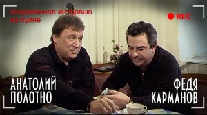 Анатолий Полотно и Федя Карманов - Откровенное интервью на кухне