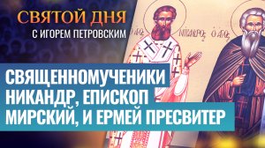 СВЯЩЕННОМУЧЕНИКИ НИКАНДР, ЕПИСКОП МИРСКИЙ, И ЕРМЕЙ ПРЕСВИТЕР / СВЯТОЙ ДНЯ