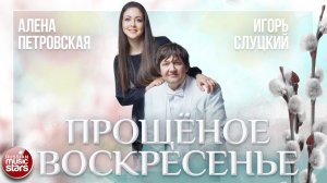 АЛЁНА ПЕТРОВСКАЯ И ИГОРЬ СЛУЦКИЙ — ПРОЩЁНОЕ ВОСКРЕСЕНЬЕ