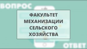 Вопрос? Ответ! (факультет механизации сельского хозяйства) Абитуриент2021