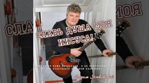 01 Славь Душа моя Иисуса - Вадим Ятковский
