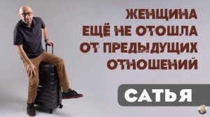 Сатья • Женщина ещё не отошла от предыдущих отношений