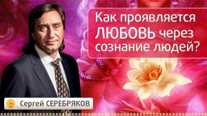 Как проявляется любовь через сознание людей? Эвент Сергея Серебрякова