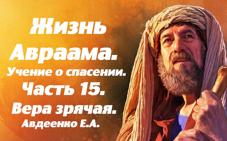 Жизнь Авраама. Часть 15. Учение о спасении. Вера зрячая. Е.А.Авдеенко.