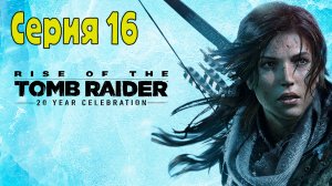 Rise of the Tomb Raider - Серия 16 (Без комментариев)