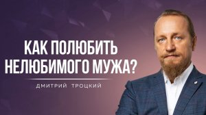 КАК ПОЛЮБИТЬ НЕЛЮБИМОГО МУЖА? Дмитрий Троцкий