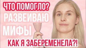 КАК Я ЗАБЕРЕМЕНЕЛА ◈ РАЗВЕИВАЮ МИФЫ ◈ ЧТО МНЕ ПОМОГЛО В ПОБЕДНОМ ЦИКЛЕ ◈ ПРО БЕРЕМЕННОСТЬ