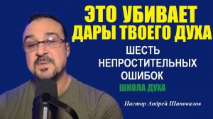 Это убивает дары твоего духа. Шесть непростительных ошибок. Школа духа. Пастор Андрей Шаповалов.