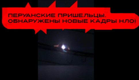 Перуанские пришельцы. Обнаружены новые кадры НЛО