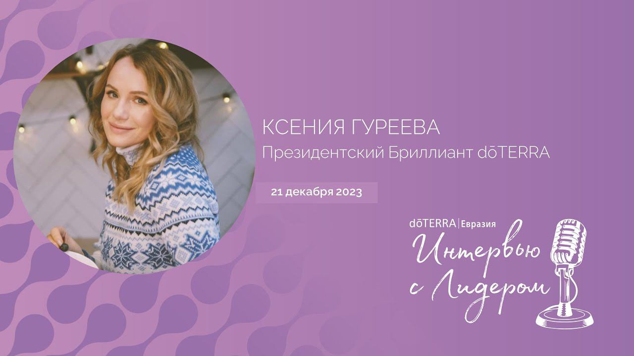 Интервью с Лидером dōTERRA: Ксения Гуреева, Президентский Бриллиант, 21 Декабря 2023