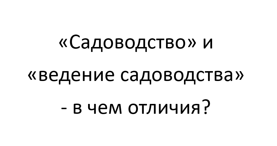 «Садоводство» и «ведение садоводства»  - в чем отличия?