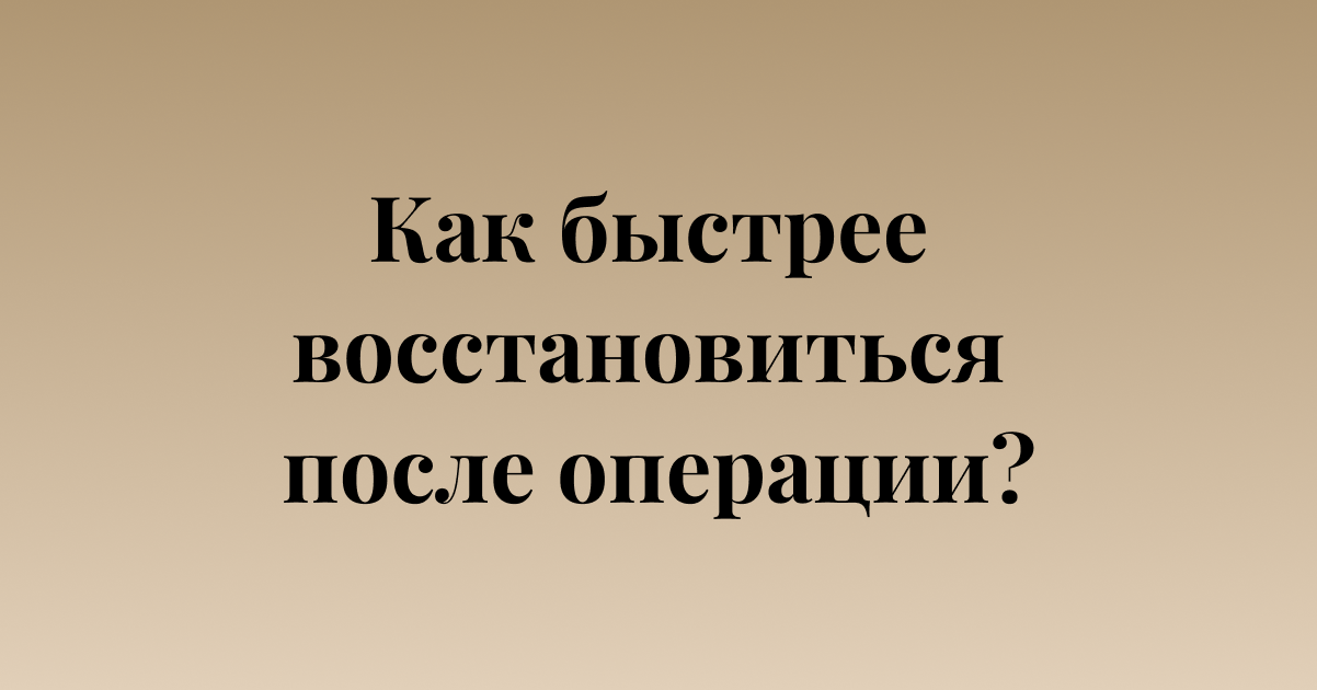 Как быстрее восстановиться после операции?