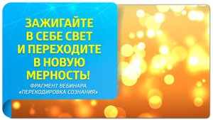 Зажигайте в себе свет и переходите в новую мерность! Фрагмент вебинара "Перекодировка сознания"