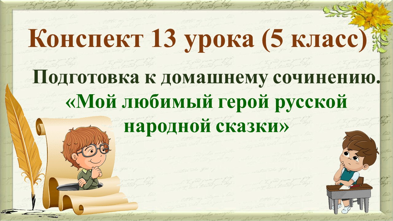 13 урок 1 четверть5 класс.Подготовка к домашнему сочинению.Мой любимый герой русской народной сказки