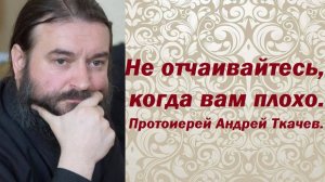 Не отчаивайтесь, когда вам плохо. Святость закаляется в лишениях. Протоиерей Андрей Ткачев.