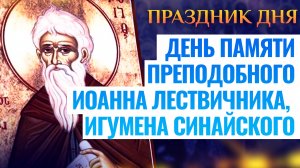 ДЕНЬ ПАМЯТИ ПРЕПОДОБНОГО ИОАННА ЛЕСТВИЧНИКА, ИГУМЕНА СИНАЙСКОГО