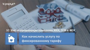 1С: Учет в управляющих компаниях ЖКХ, ТСЖ и ЖСК – как начислить услугу по фиксированному тарифу