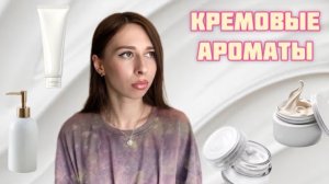 КРЕМОВЫЕ АРОМАТЫ. Подборка ароматов ухода, чистоты и свежести