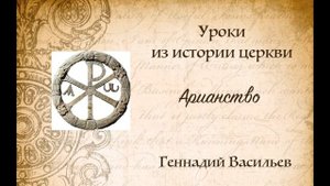 Арианство. Уроки из истории церкви.