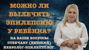 МОЖНО ЛИ ВЫЛЕЧИТЬ ЭПИЛЕПСИЮ У РЕБЕНКА?