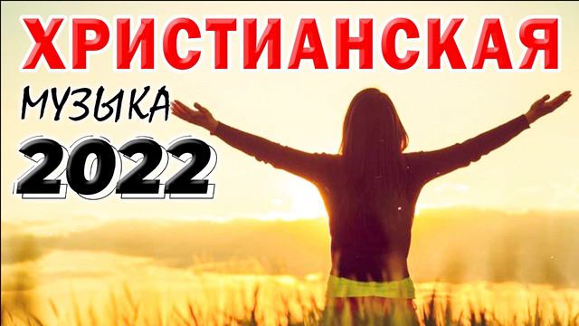 Лучшие Xристианская Музыка 2022 - красивый музыкальный альбом - Лучшие песни хвалы и поклонения