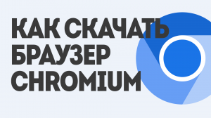 КАК СКАЧАТЬ БРАУЗЕР CHROMIUM