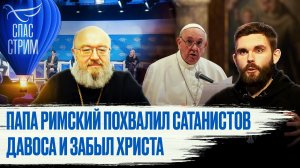 ПАПА РИМСКИЙ ПОХВАЛИЛ САТАНИСТОВ ДАВОСА И ЗАБЫЛ ХРИСТА