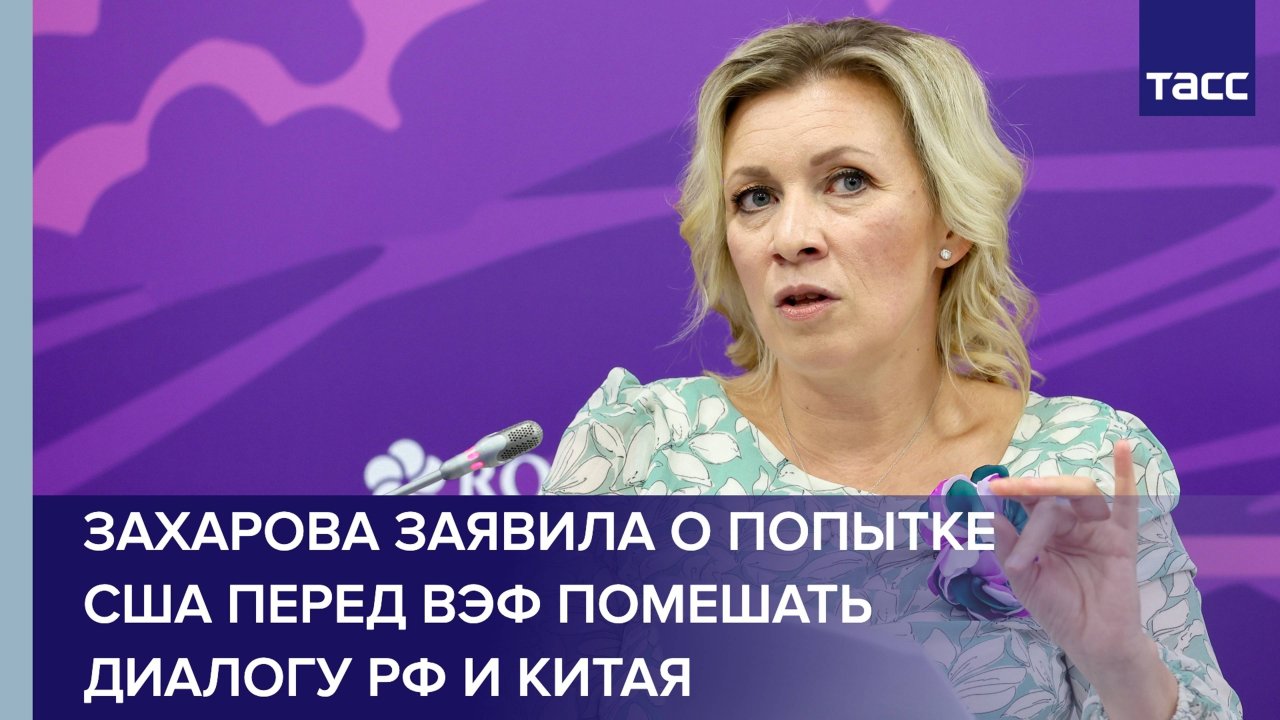 Попытки США перед ВЭФ помешать взаимодействию РФ и Китая не принесли результатов, заявила Захарова