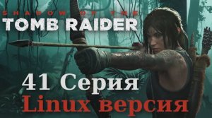 Тень расхитительницы гробниц - 41 Серия (Shadow of the Tomb Raider - Linux версия)