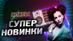 Супер НОВИНКИ КЛИПОВ