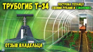 Трубогиб Т-34.  Сделал теплицу своими руками и сэкономил.  Отзыв.